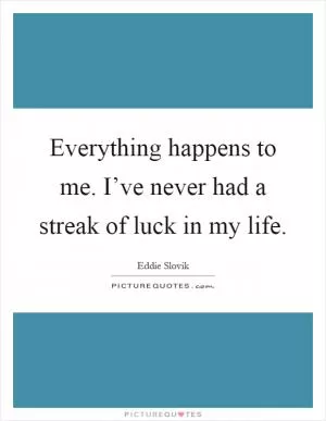Everything happens to me. I’ve never had a streak of luck in my life Picture Quote #1