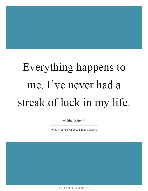 Everything happens to me. I've never had a streak of luck in my life Picture Quote #1