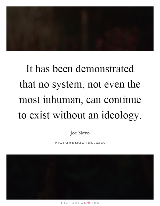 It has been demonstrated that no system, not even the most inhuman, can continue to exist without an ideology Picture Quote #1