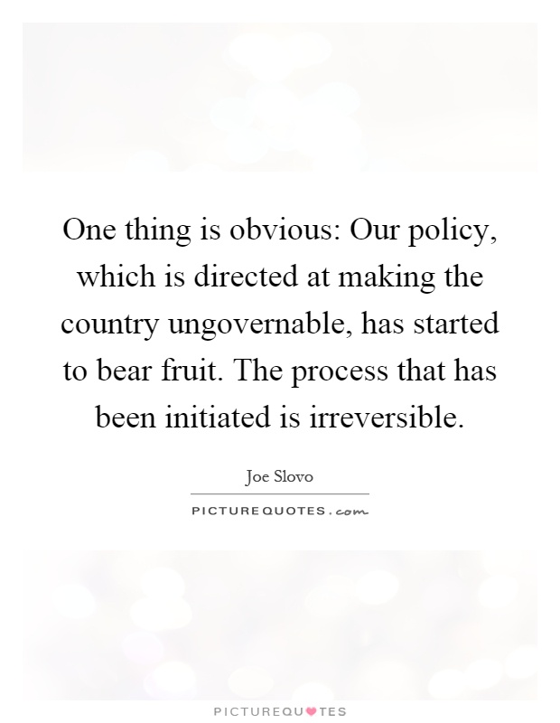 One thing is obvious: Our policy, which is directed at making the country ungovernable, has started to bear fruit. The process that has been initiated is irreversible Picture Quote #1