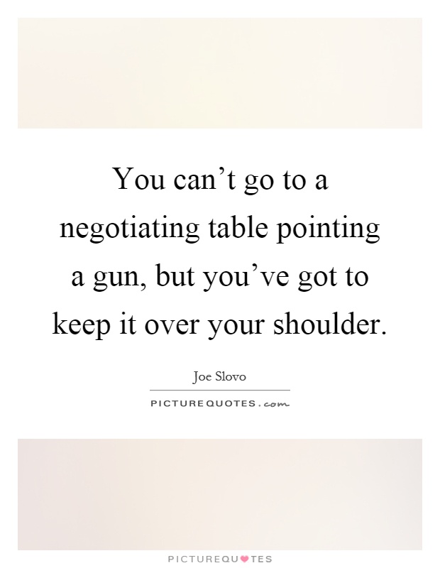 You can't go to a negotiating table pointing a gun, but you've got to keep it over your shoulder Picture Quote #1