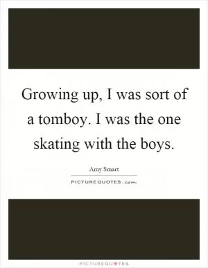 Growing up, I was sort of a tomboy. I was the one skating with the boys Picture Quote #1
