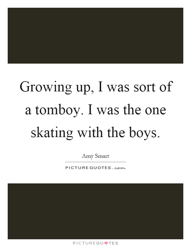 Growing up, I was sort of a tomboy. I was the one skating with the boys Picture Quote #1