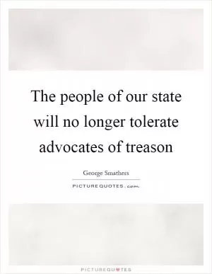 The people of our state will no longer tolerate advocates of treason Picture Quote #1
