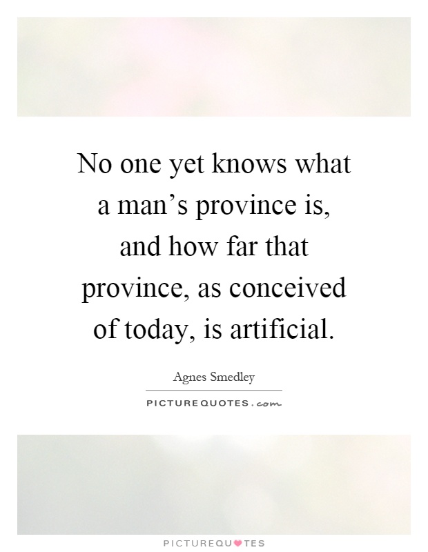 No one yet knows what a man's province is, and how far that province, as conceived of today, is artificial Picture Quote #1