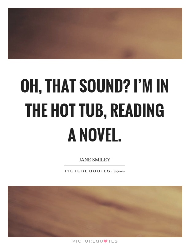 Oh, that sound? I'm in the hot tub, reading a novel Picture Quote #1