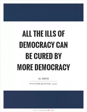 All the ills of democracy can be cured by more democracy Picture Quote #1