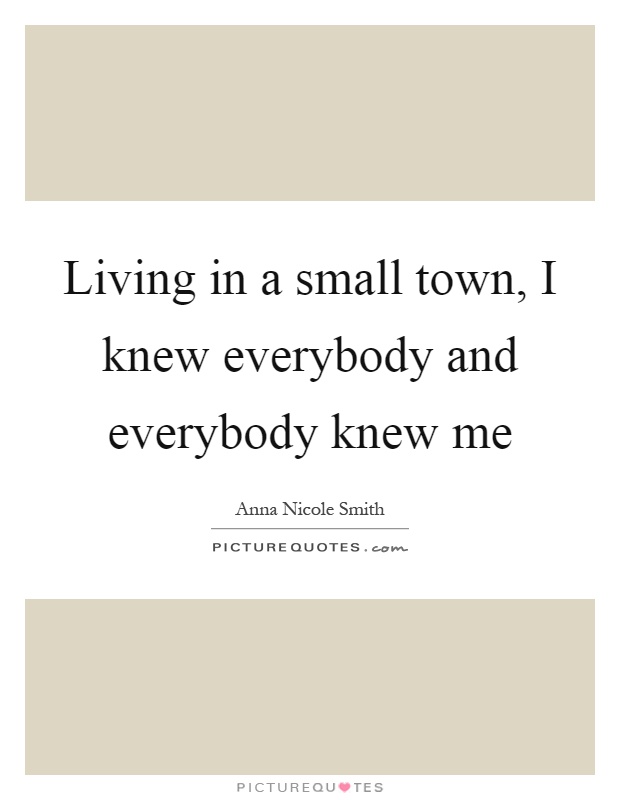 Living in a small town, I knew everybody and everybody knew me Picture Quote #1