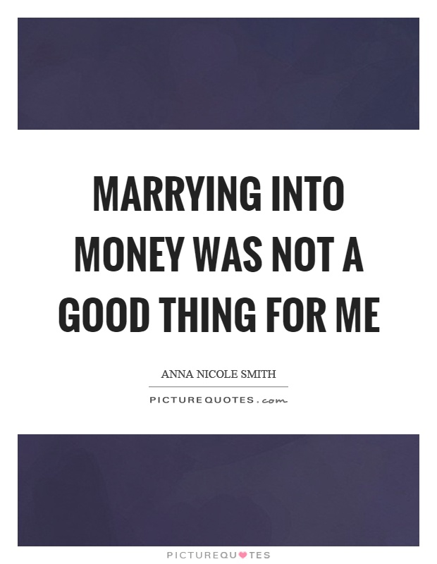 Marrying into money was not a good thing for me Picture Quote #1