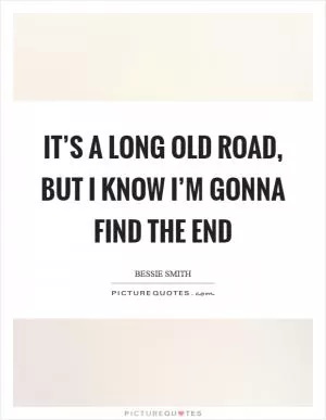 It’s a long old road, but I know I’m gonna find the end Picture Quote #1