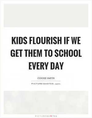 Kids flourish if we get them to school every day Picture Quote #1