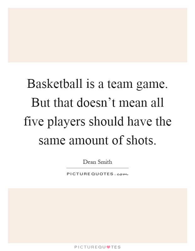 Basketball is a team game. But that doesn't mean all five players should have the same amount of shots Picture Quote #1