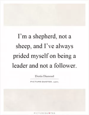 I’m a shepherd, not a sheep, and I’ve always prided myself on being a leader and not a follower Picture Quote #1