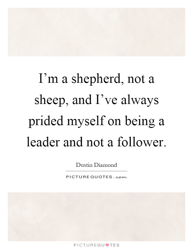 I'm a shepherd, not a sheep, and I've always prided myself on being a leader and not a follower Picture Quote #1