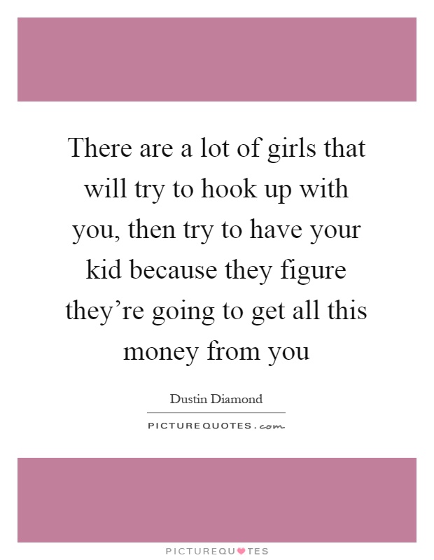 There are a lot of girls that will try to hook up with you, then try to have your kid because they figure they're going to get all this money from you Picture Quote #1