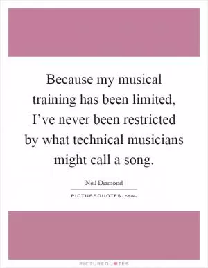 Because my musical training has been limited, I’ve never been restricted by what technical musicians might call a song Picture Quote #1