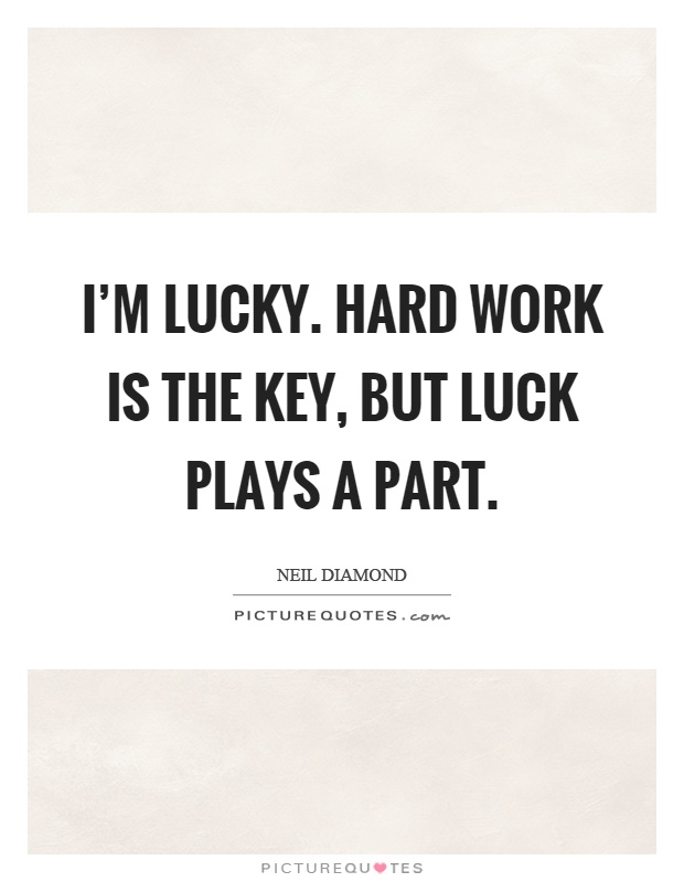I'm lucky. Hard work is the key, but luck plays a part Picture Quote #1