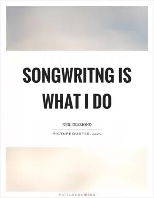 Songwritng is what I do Picture Quote #1
