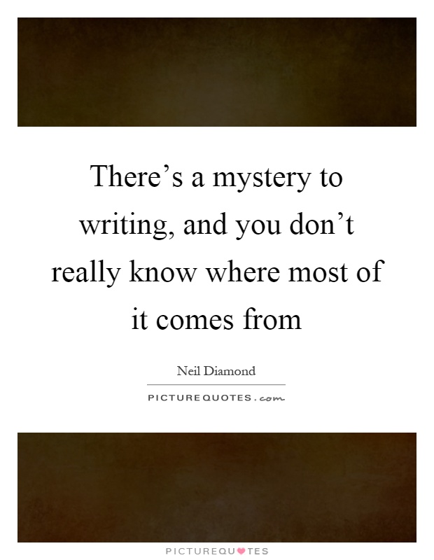 There's a mystery to writing, and you don't really know where most of it comes from Picture Quote #1