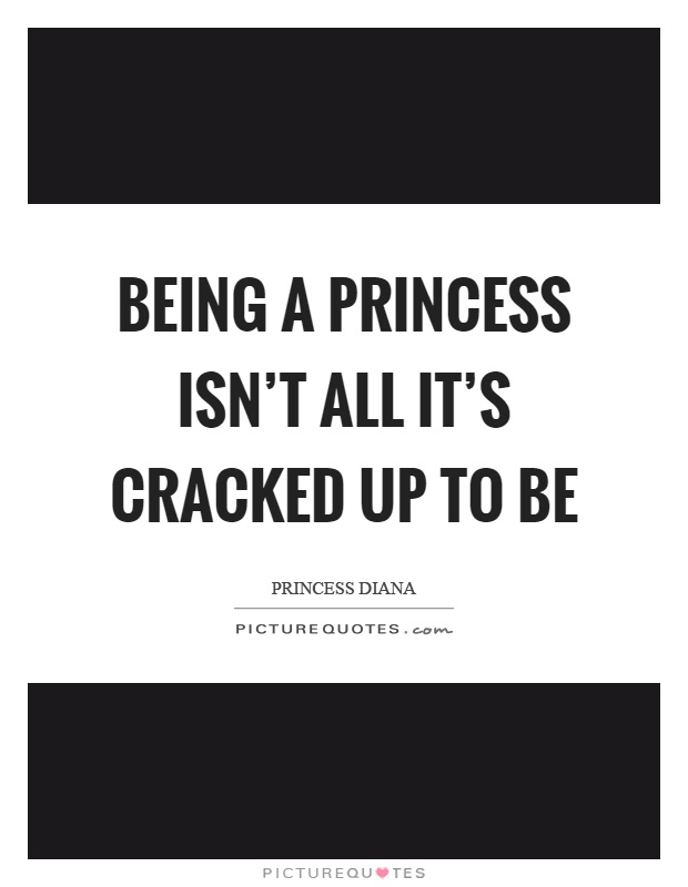 Being a princess isn't all it's cracked up to be Picture Quote #1