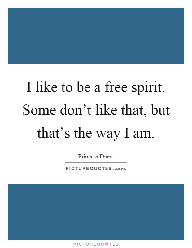 I like to be a free spirit. Some don't like that, but that's the way I am Picture Quote #1