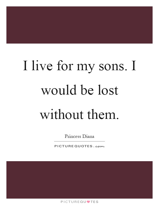 I live for my sons. I would be lost without them Picture Quote #1
