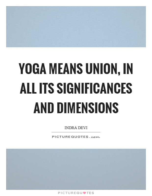 Yoga means union, in all its significances and dimensions Picture Quote #1