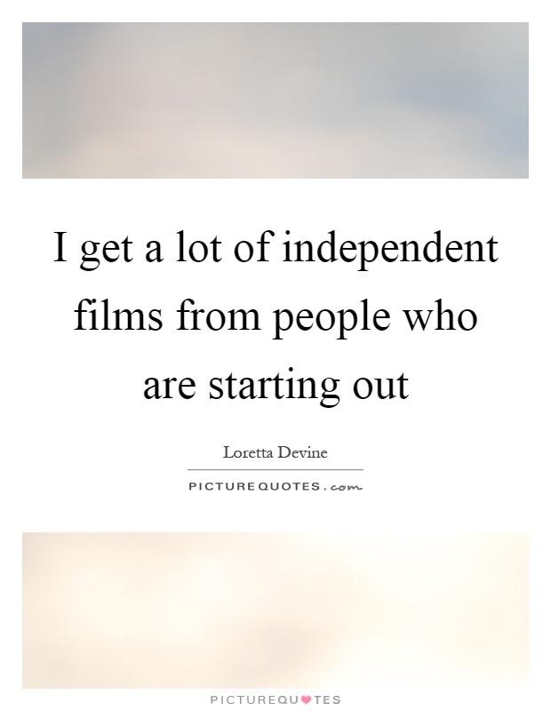 I get a lot of independent films from people who are starting out Picture Quote #1