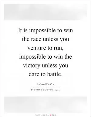 It is impossible to win the race unless you venture to run, impossible to win the victory unless you dare to battle Picture Quote #1