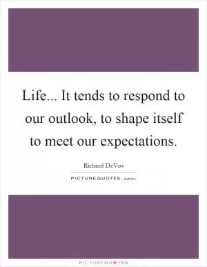 Life... It tends to respond to our outlook, to shape itself to meet our expectations Picture Quote #1