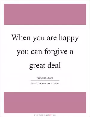 When you are happy you can forgive a great deal Picture Quote #1
