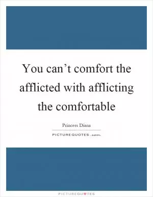 You can’t comfort the afflicted with afflicting the comfortable Picture Quote #1