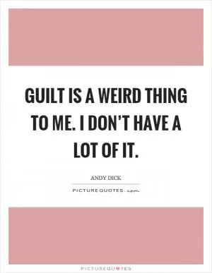 Guilt is a weird thing to me. I don’t have a lot of it Picture Quote #1