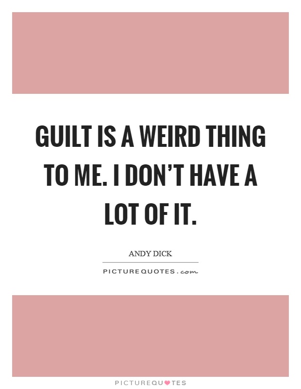 Guilt is a weird thing to me. I don't have a lot of it Picture Quote #1