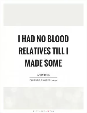 I had no blood relatives till I made some Picture Quote #1