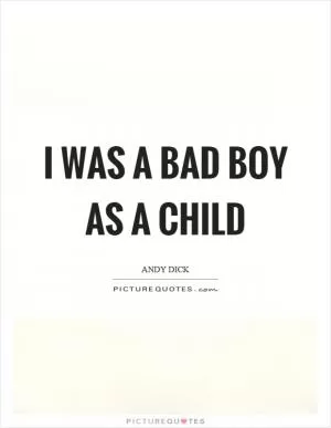 I was a bad boy as a child Picture Quote #1