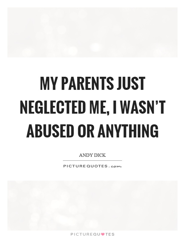 My parents just neglected me, I wasn't abused or anything Picture Quote #1
