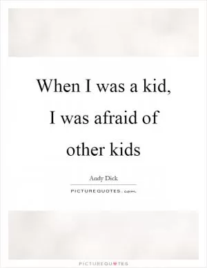 When I was a kid, I was afraid of other kids Picture Quote #1