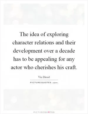 The idea of exploring character relations and their development over a decade has to be appealing for any actor who cherishes his craft Picture Quote #1
