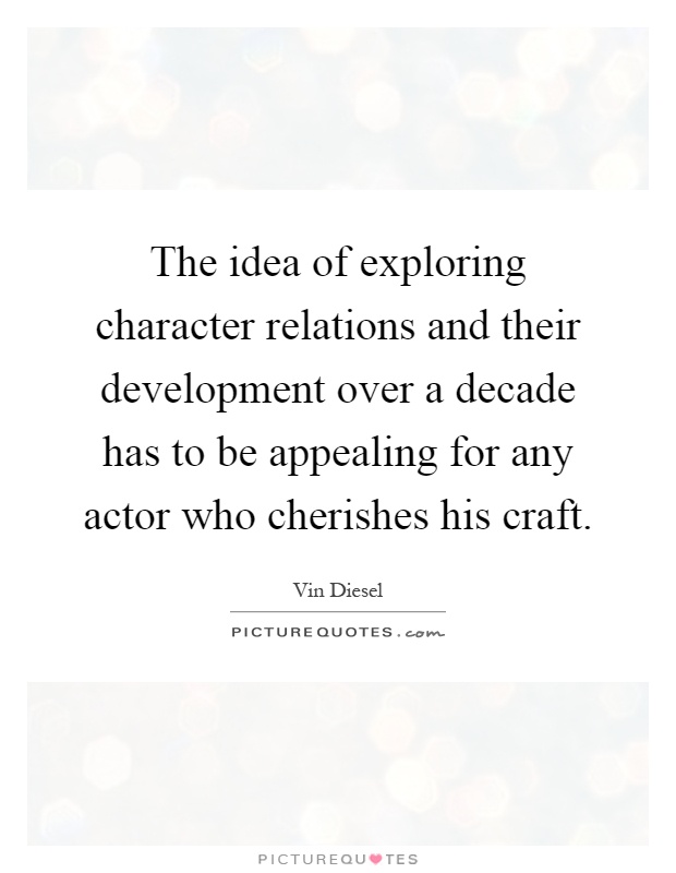 The idea of exploring character relations and their development over a decade has to be appealing for any actor who cherishes his craft Picture Quote #1