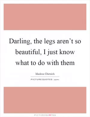 Darling, the legs aren’t so beautiful, I just know what to do with them Picture Quote #1