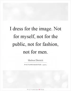I dress for the image. Not for myself, not for the public, not for fashion, not for men Picture Quote #1