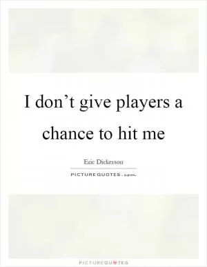I don’t give players a chance to hit me Picture Quote #1