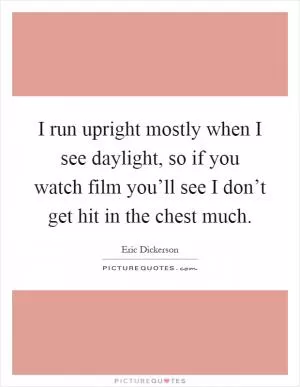 I run upright mostly when I see daylight, so if you watch film you’ll see I don’t get hit in the chest much Picture Quote #1