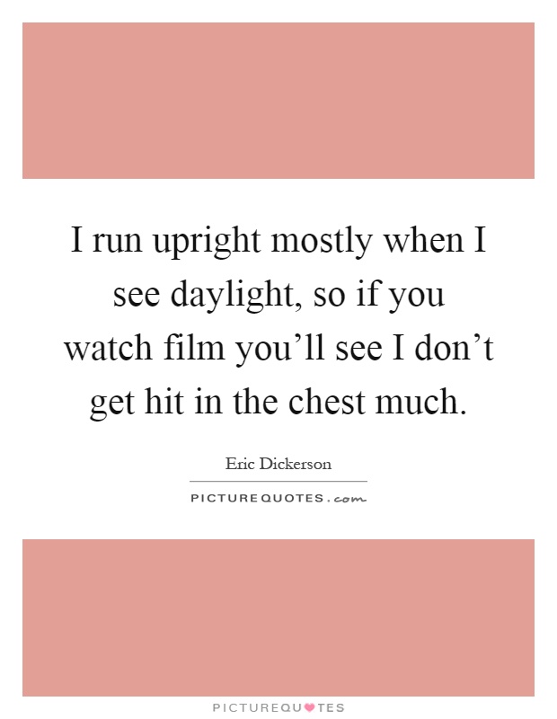 I run upright mostly when I see daylight, so if you watch film you'll see I don't get hit in the chest much Picture Quote #1