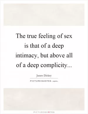 The true feeling of sex is that of a deep intimacy, but above all of a deep complicity Picture Quote #1