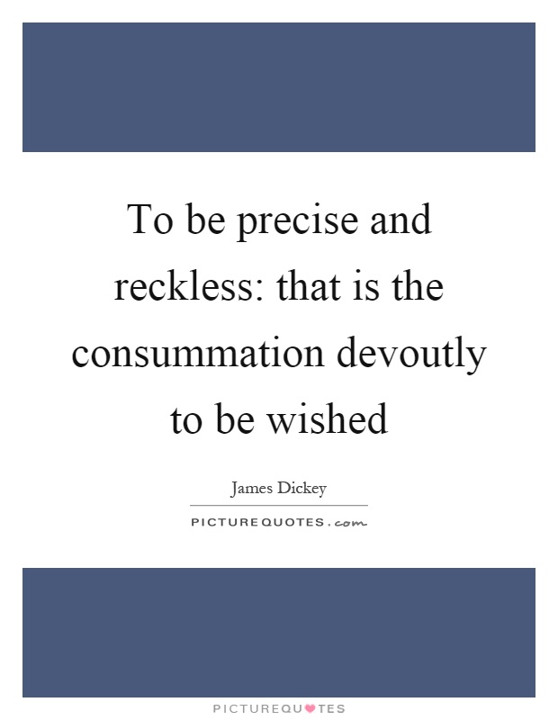 To be precise and reckless: that is the consummation devoutly to be wished Picture Quote #1