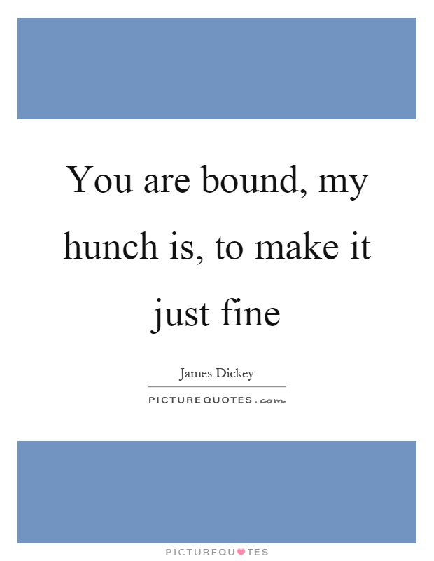 You are bound, my hunch is, to make it just fine Picture Quote #1