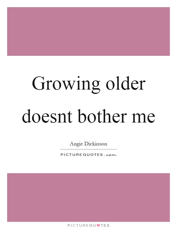 Growing older doesnt bother me Picture Quote #1