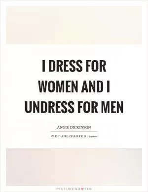 I dress for women and I undress for men Picture Quote #1